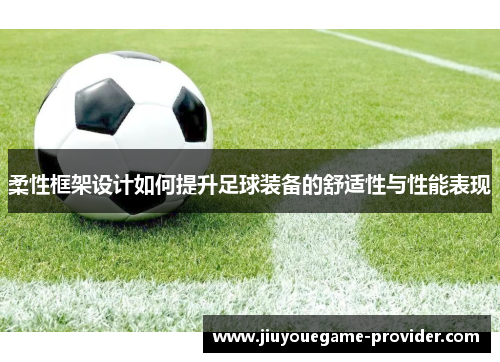 柔性框架设计如何提升足球装备的舒适性与性能表现