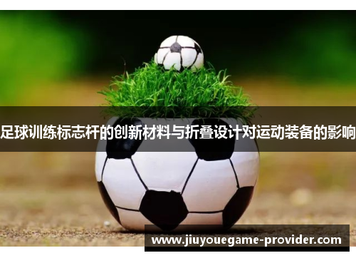 足球训练标志杆的创新材料与折叠设计对运动装备的影响